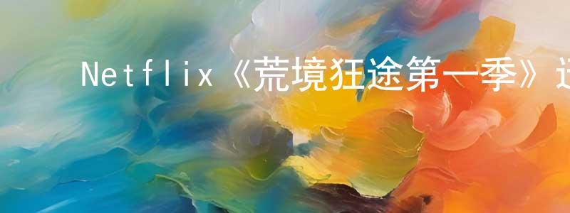 ﻿常时的网络影视资源,﻿Netflix《荒境狂途第一季》迅雷下载/在线观看/百度云-犯罪/历史载-美剧天堂